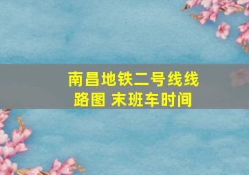 南昌地铁二号线线路图 末班车时间